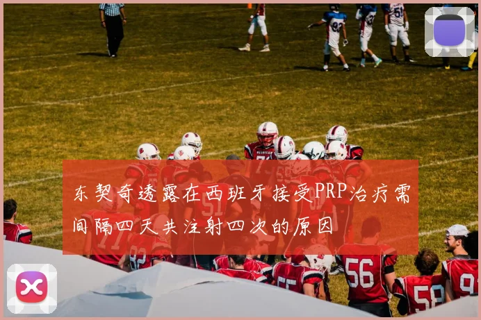东契奇透露在西班牙接受PRP治疗需间隔四天共注射四次的原因