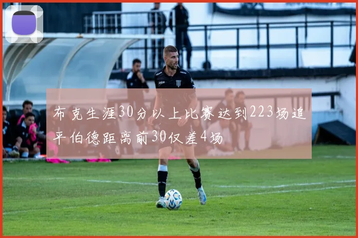布克生涯30分以上比赛达到223场追平伯德距离前30仅差4场