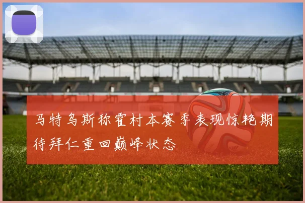 马特乌斯称霍村本赛季表现惊艳期待拜仁重回巅峰状态