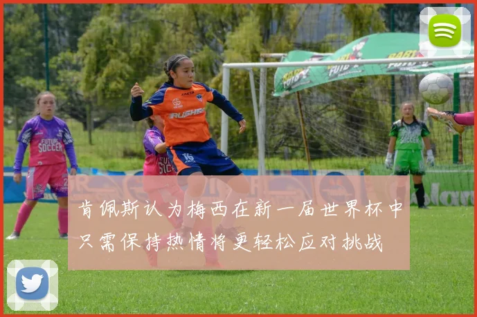 肯佩斯认为梅西在新一届世界杯中只需保持热情将更轻松应对挑战