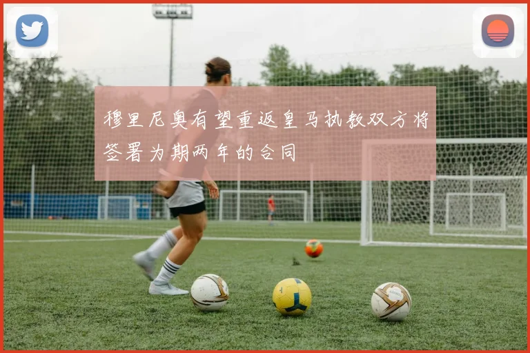 穆里尼奥有望重返皇马执教双方将签署为期两年的合同