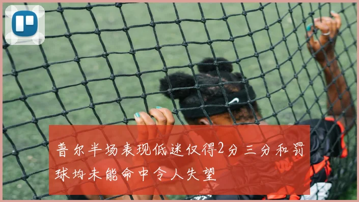 普尔半场表现低迷仅得2分三分和罚球均未能命中令人失望